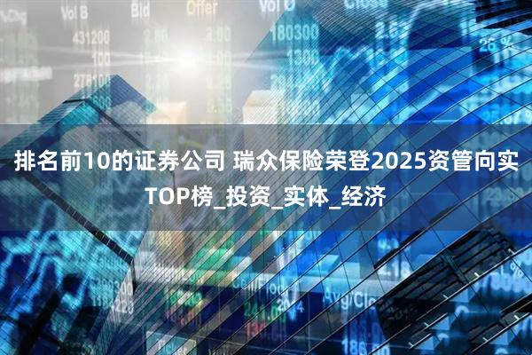 排名前10的证券公司 瑞众保险荣登2025资管向实TOP榜_投资_实体_经济