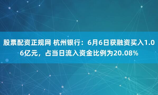 股票配资正规网 杭州银行：6月6日获融资买入1.06亿元，占当日流入资金比例为20.08%