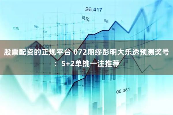 股票配资的正规平台 072期缪彭明大乐透预测奖号：5+2单挑一注推荐