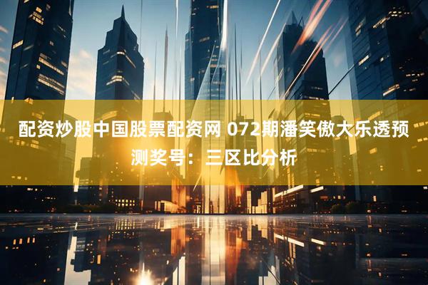 配资炒股中国股票配资网 072期潘笑傲大乐透预测奖号：三区比分析
