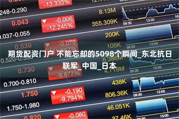 期货配资门户 不能忘却的5098个瞬间_东北抗日联军_中国_日本